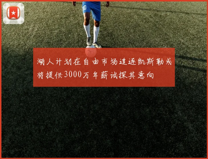 湖人计划在自由市场追逐凯斯勒或将提供3000万年薪试探其意向