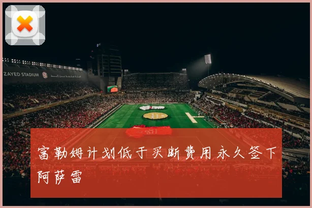 富勒姆计划低于买断费用永久签下阿萨雷